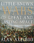 Little Known Wars of Great & Lasting Impact The Turning Points in Our History We Should Know More about