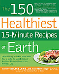 150 Healthiest 15 Minute Recipes on Earth The Surprising Unbiased Truth about How to Make the Most Deliciously Nutritious Meals at Home In Just