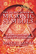 Secret Power of Masonic Symbols The Influence of Ancient Symbols on the Pivotal Moments in History & an Encyclopedia of All the Key Masonic Sym