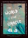 World Is Your Oracle Divinatory Practices for Tapping Your Inner Wisdom & Getting the Answers You Need