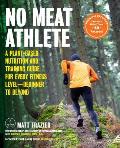 No Meat Athlete Revised & Expanded A Plant Based Nutrition & Training Guide for Every Fitness LevelBeginner to Beyond Includes More Than 60 Recipes
