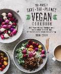 No Waste Save the Planet Vegan Cookbook 100 Plant Based Recipes & 100 Kitchen Tested Methods for Waste Free Meatless Cooking