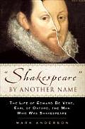 Shakespeare by Another Name the Life of Edward de Vere Earl of Oxford the Man Who Was Shakespeare
