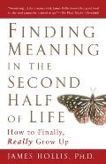 Finding Meaning in the Second Half of Life How to Finally Really Grow Up