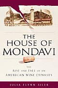 House of Mondavi The Rise & Fall of an American Wine Dynasty
