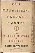 Our Magnificent Bastard Tongue The Untold Story of English