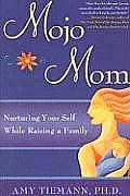 Mojo Mom: Nurturing Your Self While Raising a Family
