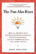 Pun Also Rises How the Humble Pun Revolutionized Language Changed History & Made Wordplay More Than Some Antics
