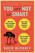 You Are Not So Smart Why You Have Too Many Friends on Facebook Why Your Memory Is Mostly Fiction & 65 Other Ways Youre Deluding Yourself