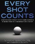 Every Shot Counts Using the Revolutionary Strokes Gained Approach to Improve your Golf Performance & Strategy