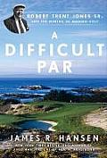 Difficult Par Robert Trent Jones Sr & the Making of Modern Golf