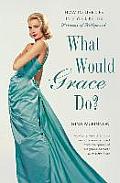 What Would Grace Do?: How to Live Life in Style Like the Princess of Hollywood
