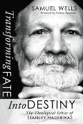 Transforming Fate Into Destiny: The Theological Ethics of Stanley Hauerwas