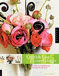 Quick & Easy Flower Design More Than 125 Colorful Recipes for Everyday Arrangements