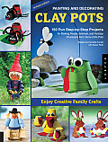 Painting & Decorating Clay Pots 150 Fun Step By Step Projects for Making People Animals & Fantasy Characters from Terra Cotta Pots