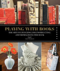 Playing with Books The Art of Upcycling Deconstructing & Reimagining the Book