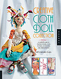 Creative Cloth Doll Collection A Complete Guide to Creating Figures Faces Clothing Accessories & Embellishments