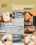 Cheesemakers Apprentice An Insiders Guide to the Art & Craft of Homemade Artisan Cheese Taught by the Masters