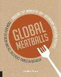 Global Meatballs Around the World in Over 100+ Boundary Breaking Recipes From Beef to Bean & All Delicious Things in Between