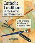 Catholic Traditions in the Home and Classroom: 365 Days to Celebrate a Catholic Year