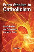 From Atheism to Catholicism How Scientists & Philosophers Lead Me to the Truth
