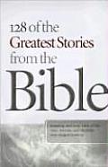 128 of the Greatest Stories from the Bible Amazing & True Tales of the Men Women & Children Who Shaped History