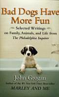 Bad Dogs Have More Fun Selected Writings on Family Animals & Life