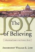 Joy of Believing A Practical Guide to the Catholic Faith