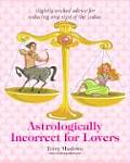 Astrologically Incorrect for Lovers Slightly Wicked Advice for Seducing Any Sign of the Zodiac