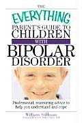Everything Parents Guide to Children with Bipolar Disorder Professional Reassuring Advice to Help You Understand & Cope