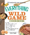 Everything Wild Game Cookbook From Fowl & Fish to Rabbit & Venison 300 Recipes for Home Cooked Meals