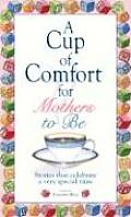 Cup of Comfort for Mothers to Be Stories That Celebrate a Very Special Time