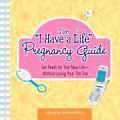 I Have a Life Pregnancy Guide Get Ready for Your New Life Without Losing Your Old One