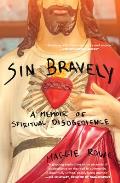 Sin Bravely A Memoir of Spiritual Disobedience