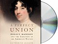 Perfect Union Dolley Madison & the Creation of the American Nation