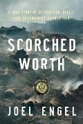 Scorched Worth A True Story of Destruction Deceit & Government Corruption