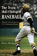 Team That Changed Baseball Roberto Clemente & the 1971 Pittsburgh Pirates