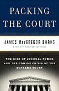 Packing the Court The Rise of Judicial Power & the Coming Crisis of the Supreme Court