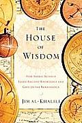House of Wisdom How Arabic Science Saved Ancient Knowledge & Gave Us the Renaissance
