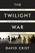 Twilight War The Secret History of Americas Thirty Year Conflict with Iran