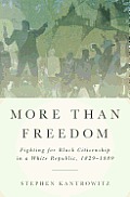 More Than Freedom Fighting for Black Citizenship in a White Republic 1829 1889