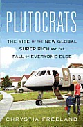 Plutocrats The Rise of the New Global Super Rich & the Fall of Everyone Else