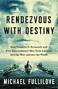 Rendezvous with Destiny How Franklin D Roosevelt & Five Extraordinary Men Took America Into the War & Into the World