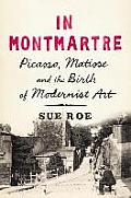 In Montmartre Picasso Matisse & the Birth of Modernist Art
