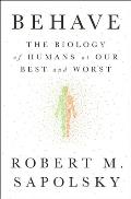 Behave The Biology of Humans at Our Best & Worst