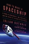 How to Make a Spaceship A Band of Renegades an Epic Race & the Birth of Private Space Flight