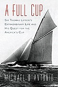 Full Cup Sir Thomas Liptons Extraordinary Life & His Quest for the Americas Cup