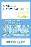 One Big Happy Family 18 Writers Talk about Polyamory Open Adoption Mixed Marriage Househusbandry Single Motherhood & Other Realities