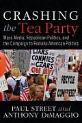 Crashing the Tea Party: Mass Media and the Campaign to Remake American Politics