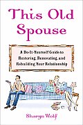 This Old Spouse A Unique Do It Yourself Guide to Restoring Renovating & Rebuilding Your Relationship